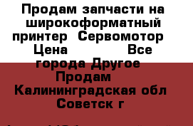 Продам запчасти на широкоформатный принтер. Сервомотор › Цена ­ 29 000 - Все города Другое » Продам   . Калининградская обл.,Советск г.